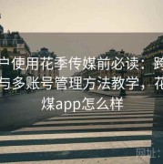 新用户使用花季传媒前必读：跨设备同步与多账号管理方法教学，花季传煤app怎么样