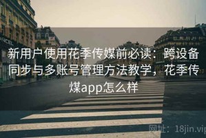 新用户使用花季传媒前必读：跨设备同步与多账号管理方法教学，花季传煤app怎么样