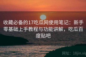 收藏必备的17吃瓜网使用笔记：新手零基础上手教程与功能讲解，吃瓜百度贴吧