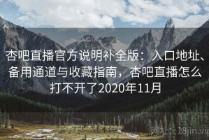 杏吧直播官方说明补全版：入口地址、备用通道与收藏指南，杏吧直播怎么打不开了2020年11月