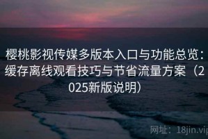 樱桃影视传媒多版本入口与功能总览：缓存离线观看技巧与节省流量方案（2025新版说明）