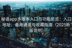 秘语app多版本入口与功能总览：入口地址、备用通道与收藏指南（2025新版说明）
