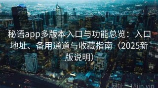 秘语app多版本入口与功能总览：入口地址、备用通道与收藏指南（2025新版说明）