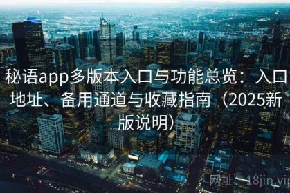 秘语app多版本入口与功能总览：入口地址、备用通道与收藏指南（2025新版说明）