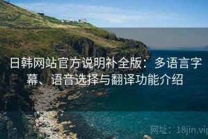 日韩网站官方说明补全版：多语言字幕、语音选择与翻译功能介绍
