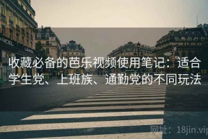 收藏必备的芭乐视频使用笔记：适合学生党、上班族、通勤党的不同玩法