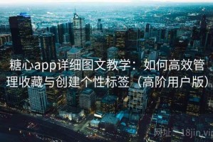 糖心app详细图文教学：如何高效管理收藏与创建个性标签（高阶用户版）