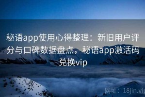 秘语app使用心得整理：新旧用户评分与口碑数据盘点，秘语app激活码兑换vip