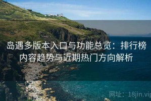 岛遇多版本入口与功能总览：排行榜内容趋势与近期热门方向解析