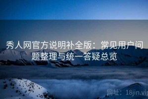 秀人网官方说明补全版：常见用户问题整理与统一答疑总览
