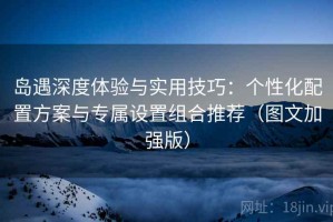 岛遇深度体验与实用技巧：个性化配置方案与专属设置组合推荐（图文加强版）