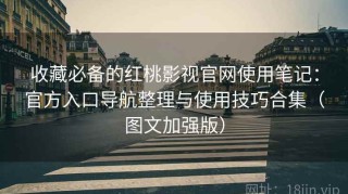 收藏必备的红桃影视官网使用笔记：官方入口导航整理与使用技巧合集（图文加强版）