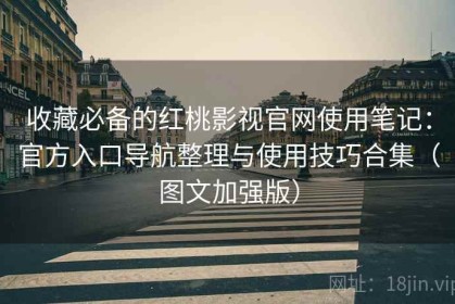 收藏必备的红桃影视官网使用笔记：官方入口导航整理与使用技巧合集（图文加强版）