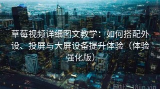 草莓视频详细图文教学：如何搭配外设、投屏与大屏设备提升体验（体验强化版）