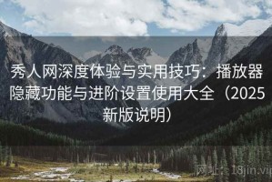 秀人网深度体验与实用技巧：播放器隐藏功能与进阶设置使用大全（2025新版说明）