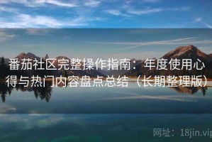番茄社区完整操作指南：年度使用心得与热门内容盘点总结（长期整理版）