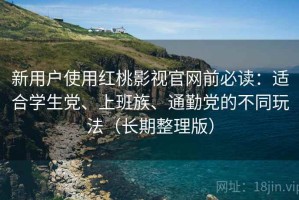 新用户使用红桃影视官网前必读：适合学生党、上班族、通勤党的不同玩法（长期整理版）
