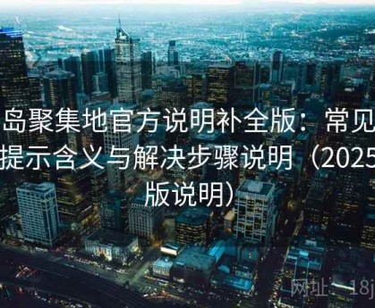 趣岛聚集地官方说明补全版：常见错误提示含义与解决步骤说明（2025新版说明）