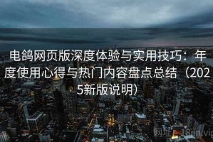 电鸽网页版深度体验与实用技巧：年度使用心得与热门内容盘点总结（2025新版说明）