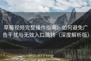 草莓视频完整操作指南：如何避免广告干扰与无效入口跳转（深度解析版）