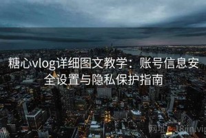 糖心vlog详细图文教学：账号信息安全设置与隐私保护指南