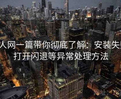 秀人网一篇带你彻底了解：安装失败、打开闪退等异常处理方法