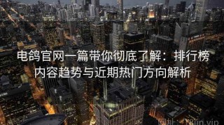 电鸽官网一篇带你彻底了解：排行榜内容趋势与近期热门方向解析
