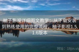 柚子影视详细图文教学：从下载安装到熟练使用的完整流程，柚子影视1.5.1.6版本