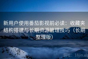 新用户使用番茄影视前必读：收藏夹结构搭建与长期资源管理技巧（长期整理版）
