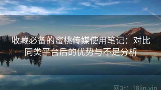 收藏必备的蜜桃传媒使用笔记：对比同类平台后的优势与不足分析