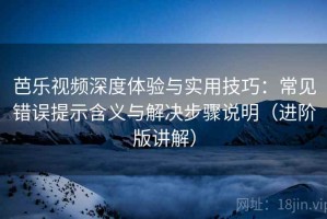 芭乐视频深度体验与实用技巧：常见错误提示含义与解决步骤说明（进阶版讲解）