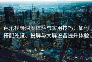 芭乐视频深度体验与实用技巧：如何搭配外设、投屏与大屏设备提升体验