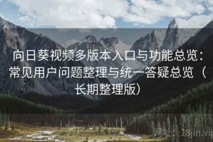 向日葵视频多版本入口与功能总览：常见用户问题整理与统一答疑总览（长期整理版）