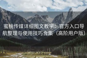 蜜桃传媒详细图文教学：官方入口导航整理与使用技巧合集（高阶用户版）