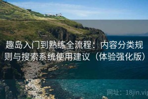趣岛入门到熟练全流程：内容分类规则与搜索系统使用建议（体验强化版）