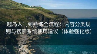 趣岛入门到熟练全流程：内容分类规则与搜索系统使用建议（体验强化版）