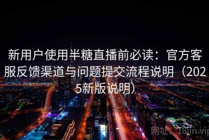 新用户使用半糖直播前必读：官方客服反馈渠道与问题提交流程说明（2025新版说明）