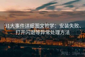 91大事件详细图文教学：安装失败、打开闪退等异常处理方法