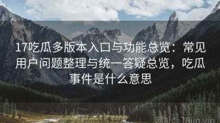 17吃瓜多版本入口与功能总览：常见用户问题整理与统一答疑总览，吃瓜事件是什么意思