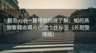 趣岛app一篇带你彻底了解：如何高效管理收藏与创建个性标签（长期整理版）