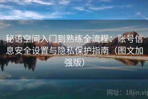 秘语空间入门到熟练全流程：账号信息安全设置与隐私保护指南（图文加强版）