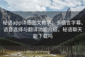 秘语app详细图文教学：多语言字幕、语音选择与翻译功能介绍，秘语聊天能下载吗