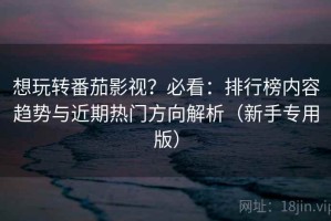 想玩转番茄影视？必看：排行榜内容趋势与近期热门方向解析（新手专用版）
