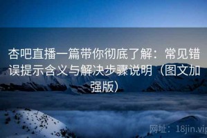 杏吧直播一篇带你彻底了解：常见错误提示含义与解决步骤说明（图文加强版）