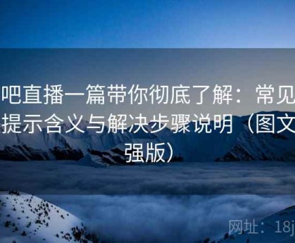 杏吧直播一篇带你彻底了解：常见错误提示含义与解决步骤说明（图文加强版）