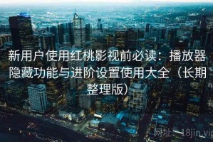 新用户使用红桃影视前必读：播放器隐藏功能与进阶设置使用大全（长期整理版）