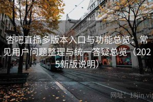 杏吧直播多版本入口与功能总览：常见用户问题整理与统一答疑总览（2025新版说明）