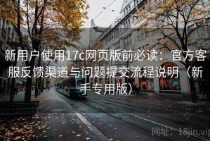 新用户使用17c网页版前必读：官方客服反馈渠道与问题提交流程说明（新手专用版）