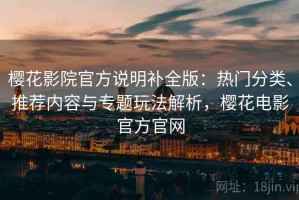 樱花影院官方说明补全版：热门分类、推荐内容与专题玩法解析，樱花电影官方官网