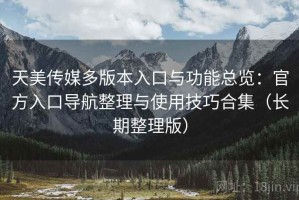天美传媒多版本入口与功能总览：官方入口导航整理与使用技巧合集（长期整理版）